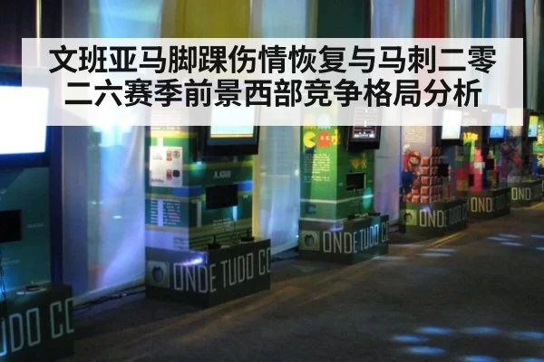 文班亚马脚踝伤情恢复与马刺二零二六赛季前景西部竞争格局分析